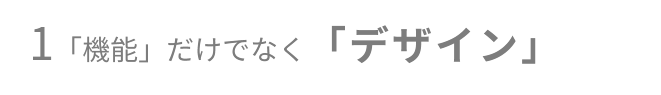 1「機能」だけでなく「デザイン」